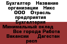 Бухгалтер › Название организации ­ Никс, ООО › Отрасль предприятия ­ Бухгалтерия › Минимальный оклад ­ 55 000 - Все города Работа » Вакансии   . Дагестан респ.